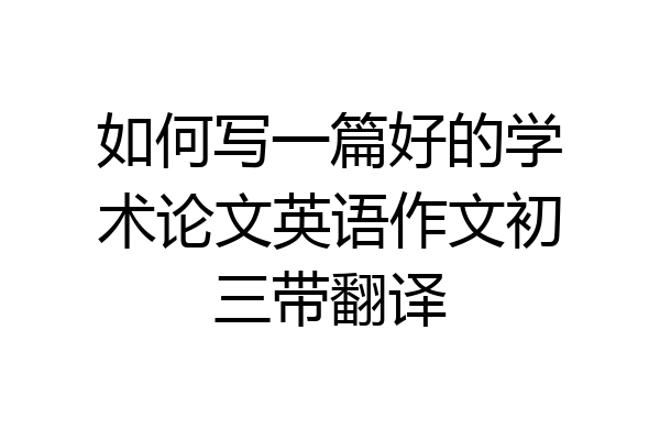 如何写一篇好的学术论文英语作文初三带翻译
