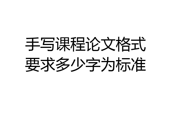 手写课程论文格式要求多少字为标准