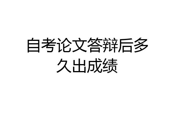 自考论文答辩后多久出成绩