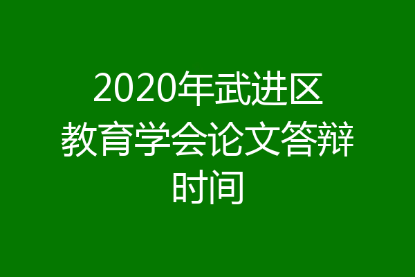 2020年武进区教育学会论文答辩时间