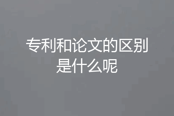 专利和论文的区别是什么呢