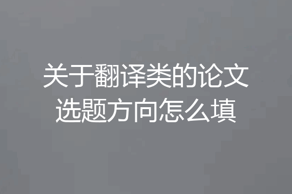 关于翻译类的论文选题方向怎么填
