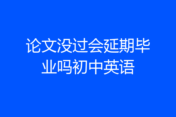 论文没过会延期毕业吗初中英语