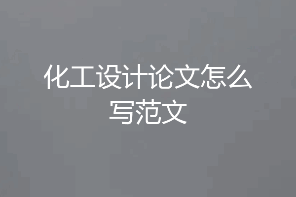 化工设计论文怎么写范文