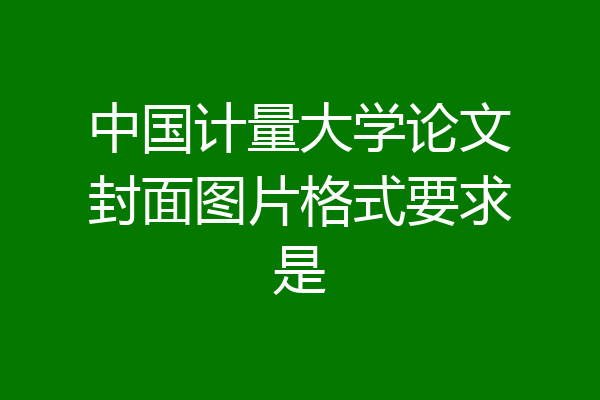 中国计量大学论文封面图片格式要求是