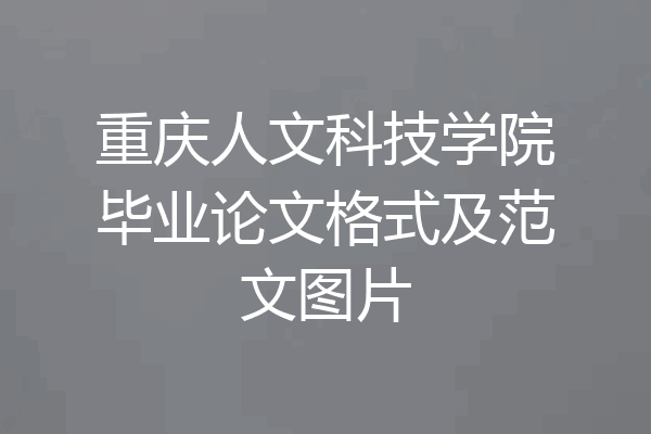 重庆人文科技学院毕业论文格式及范文图片