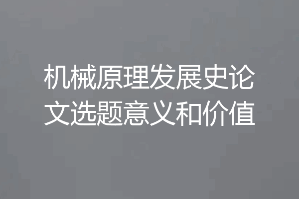 机械原理发展史论文选题意义和价值