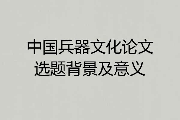 中国兵器文化论文选题背景及意义
