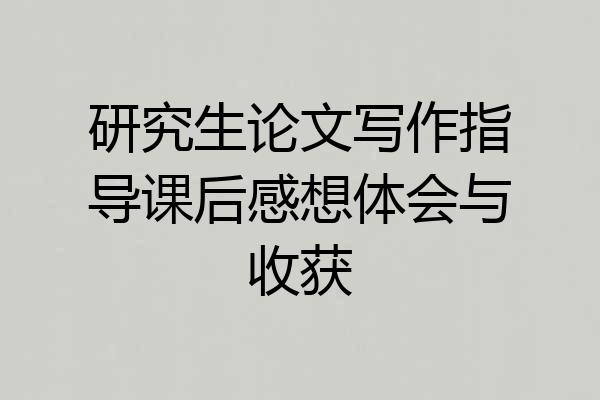 研究生论文写作指导课后感想体会与收获