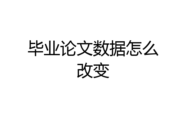 毕业论文数据怎么改变