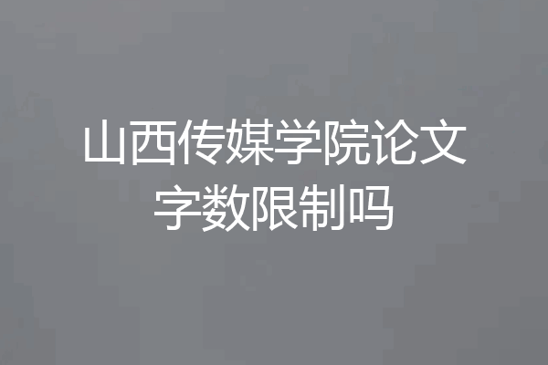 山西传媒学院论文字数限制吗