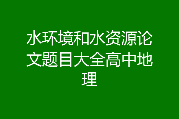 水环境和水资源论文题目大全高中地理