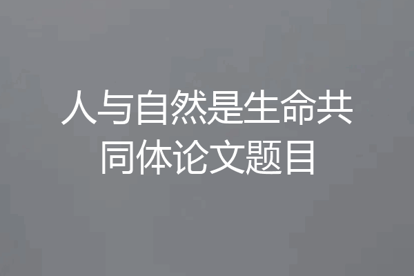 人与自然是生命共同体论文题目