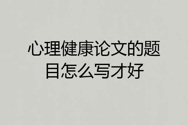 心理健康论文的题目怎么写才好