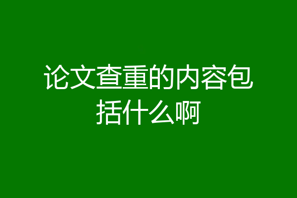 论文查重的内容包括什么啊