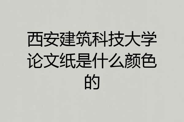 西安建筑科技大学论文纸是什么颜色的
