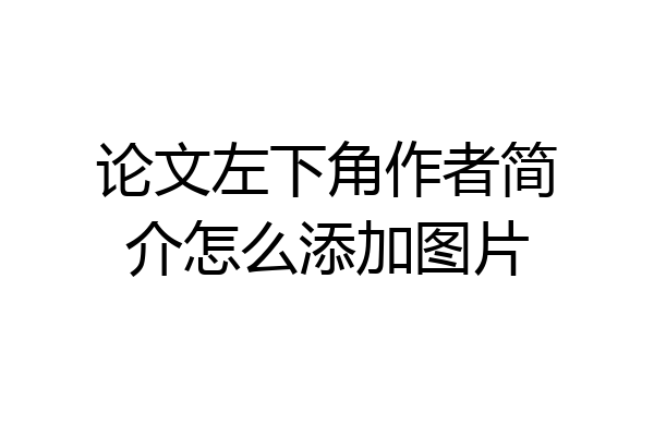 论文左下角作者简介怎么添加图片