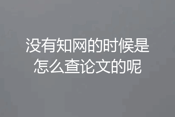 没有知网的时候是怎么查论文的呢