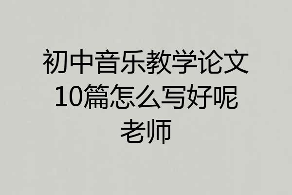 初中音乐教学论文10篇怎么写好呢老师