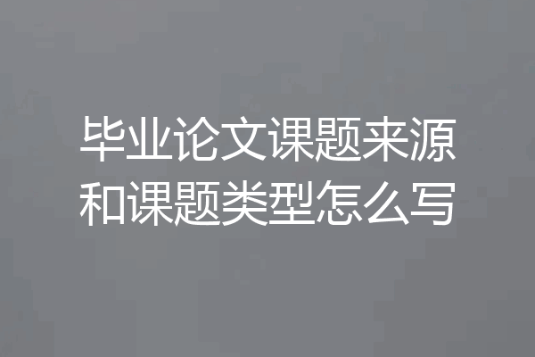 毕业论文课题来源和课题类型怎么写