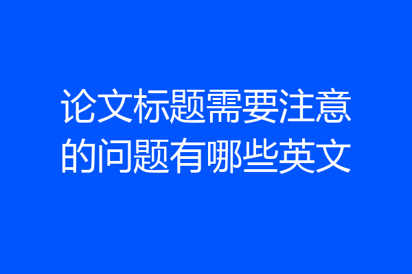 论文标题需要注意的问题有哪些英文