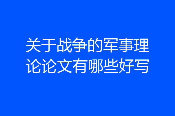 关于战争的军事理论论文有哪些好写