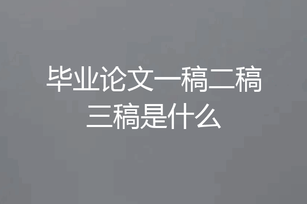 毕业论文一稿二稿三稿是什么