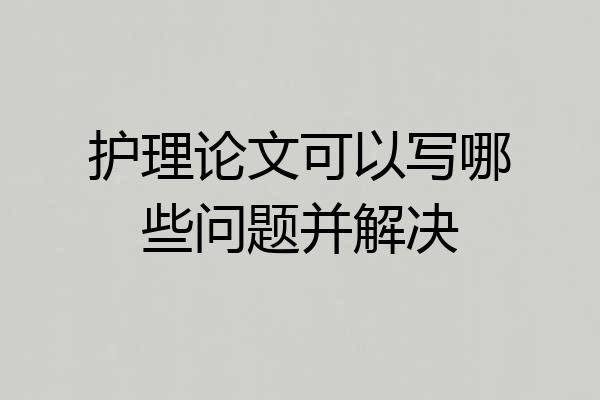 护理论文可以写哪些问题并解决