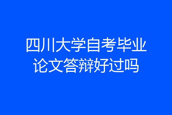 四川大学自考毕业论文答辩好过吗