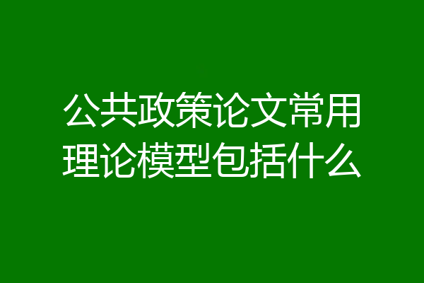 公共政策论文常用理论模型包括什么