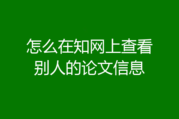 怎么在知网上查看别人的论文信息