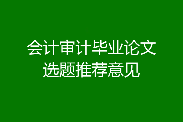 会计审计毕业论文选题推荐意见
