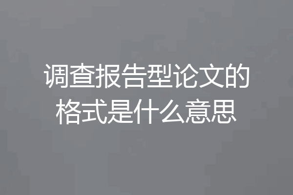调查报告型论文的格式是什么意思