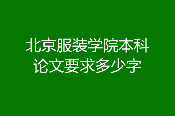 北京服装学院本科论文要求多少字