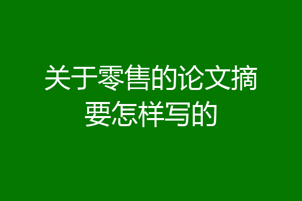 关于零售的论文摘要怎样写的