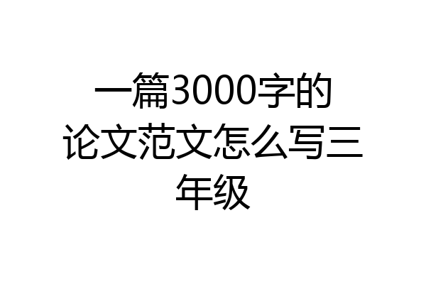 一篇3000字的论文范文怎么写三年级