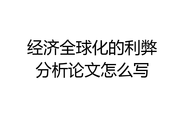 经济全球化的利弊分析论文怎么写