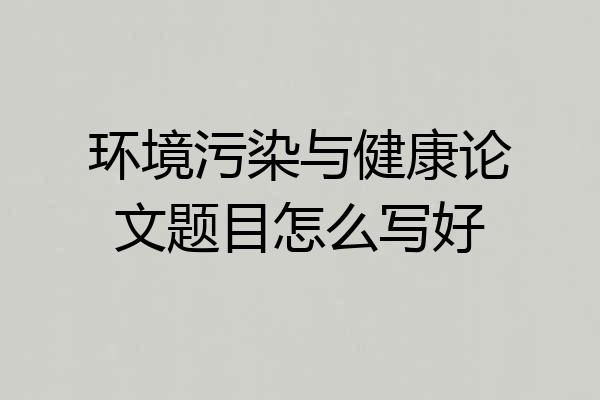 环境污染与健康论文题目怎么写好