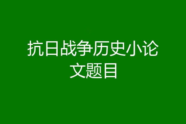 抗日战争历史小论文题目