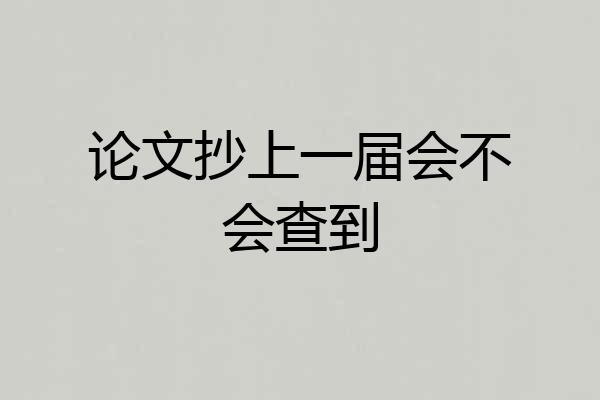 论文抄上一届会不会查到