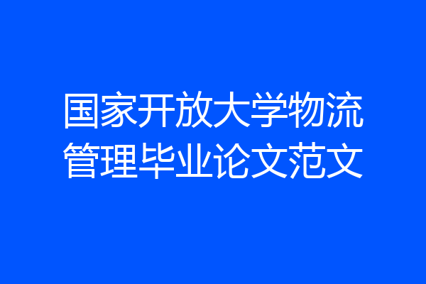 国家开放大学物流管理毕业论文范文