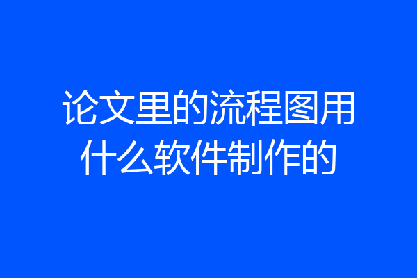 论文里的流程图用什么软件制作的