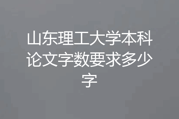 山东理工大学本科论文字数要求多少字