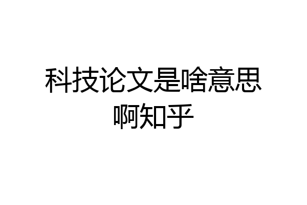 科技论文是啥意思啊知乎