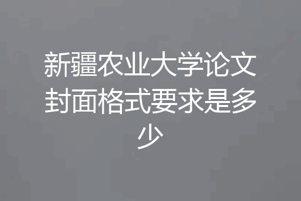 新疆农业大学论文封面格式要求是多少