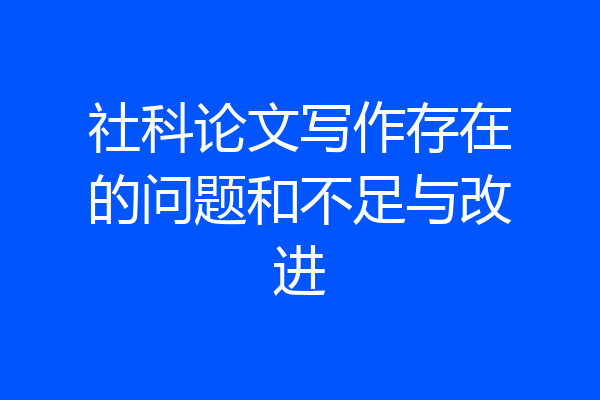 社科论文写作存在的问题和不足与改进