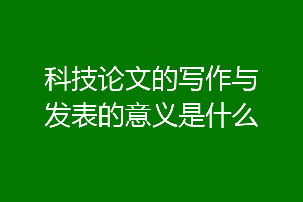 科技论文的写作与发表的意义是什么