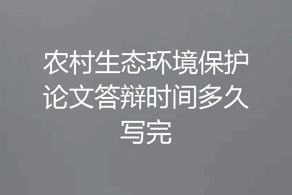 农村生态环境保护论文答辩时间多久写完
