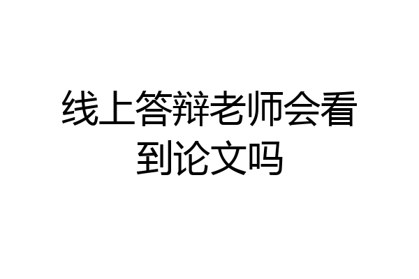 线上答辩老师会看到论文吗