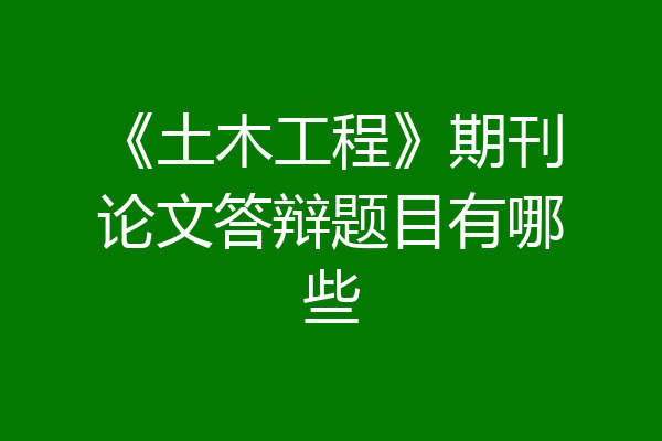 《土木工程》期刊论文答辩题目有哪些
